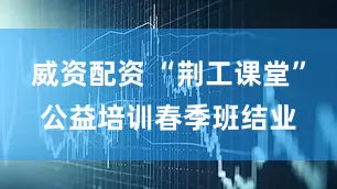 威资配资 “荆工课堂”公益培训春季班结业