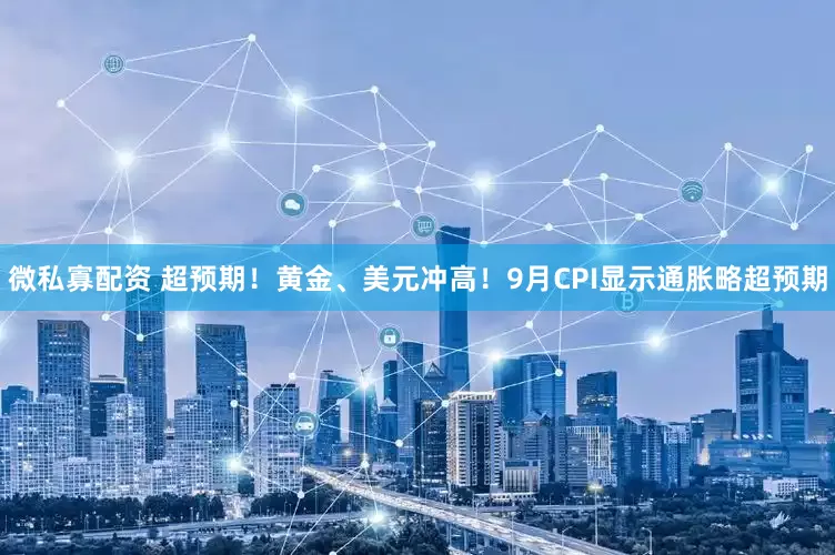 微私寡配资 超预期！黄金、美元冲高！9月CPI显示通胀略超预期