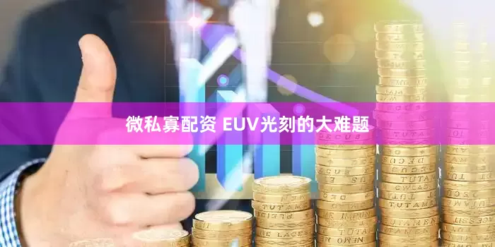 微私寡配资 EUV光刻的大难题