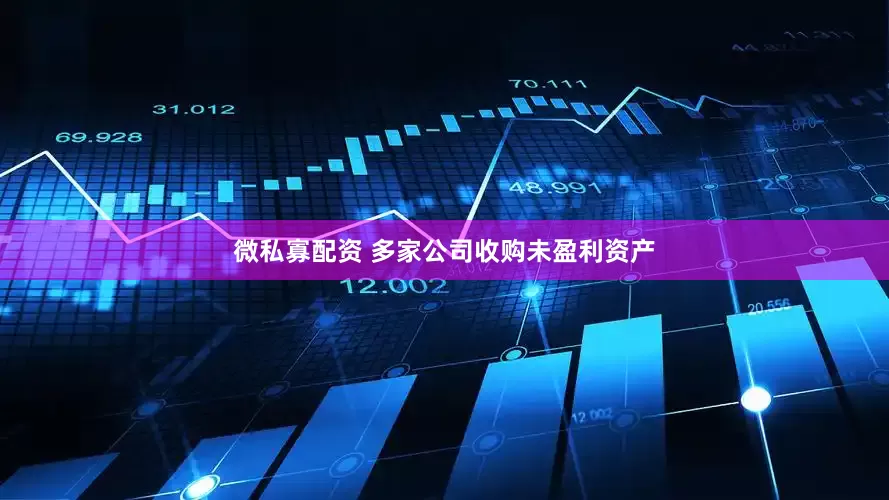 微私寡配资 多家公司收购未盈利资产