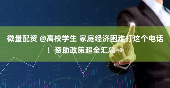 微量配资 @高校学生 家庭经济困难打这个电话！资助政策超全汇总→