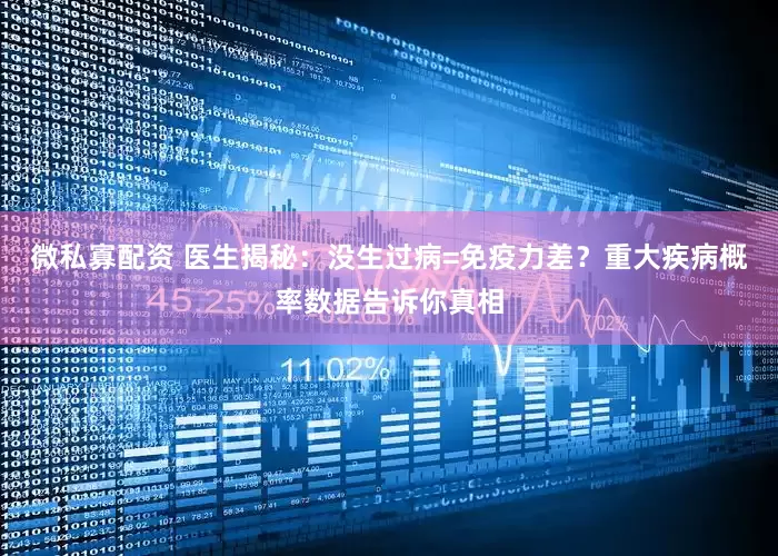 微私寡配资 医生揭秘：没生过病=免疫力差？重大疾病概率数据告诉你真相