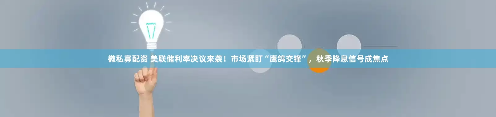 微私寡配资 美联储利率决议来袭！市场紧盯“鹰鸽交锋”，秋季降息信号成焦点