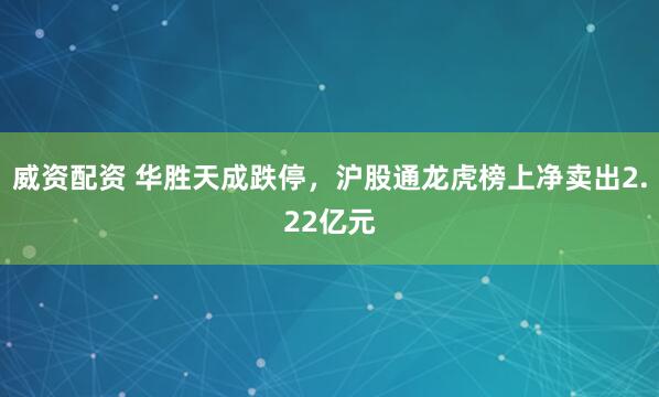 威资配资 华胜天成跌停，沪股通龙虎榜上净卖出2.22亿元