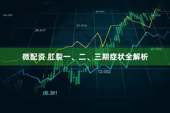 微配资 肛裂一、二、三期症状全解析