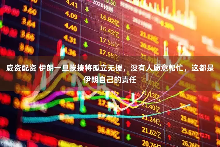 威资配资 伊朗一旦挨揍将孤立无援，没有人愿意帮忙，这都是伊朗自己的责任